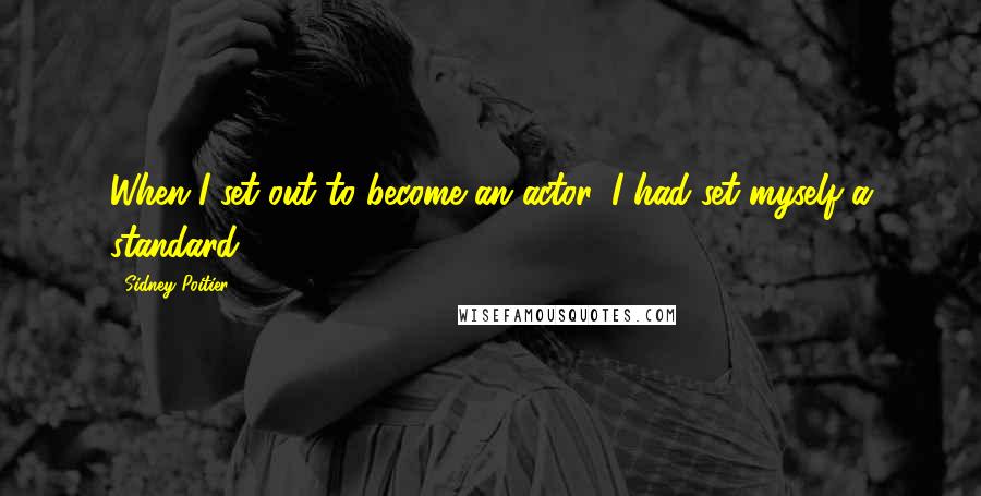 Sidney Poitier Quotes: When I set out to become an actor, I had set myself a standard.