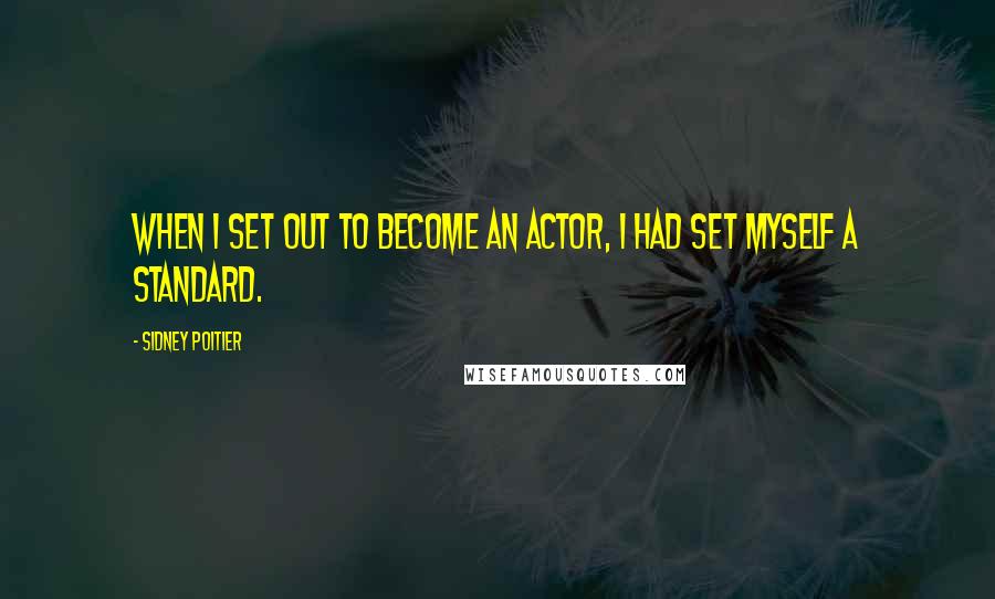 Sidney Poitier Quotes: When I set out to become an actor, I had set myself a standard.