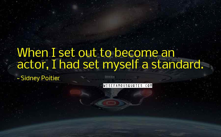 Sidney Poitier Quotes: When I set out to become an actor, I had set myself a standard.