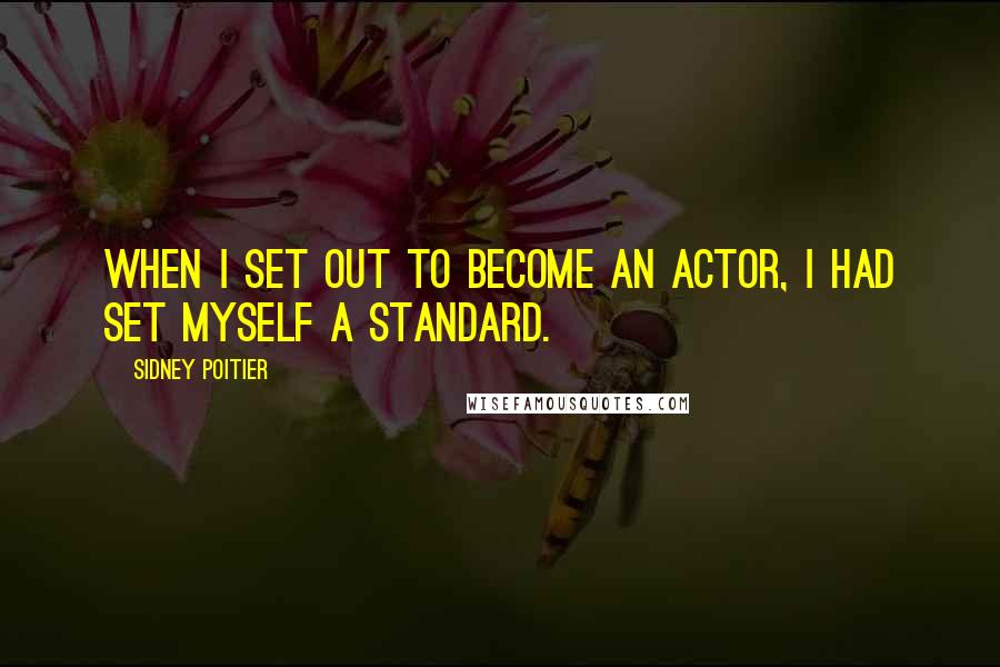 Sidney Poitier Quotes: When I set out to become an actor, I had set myself a standard.