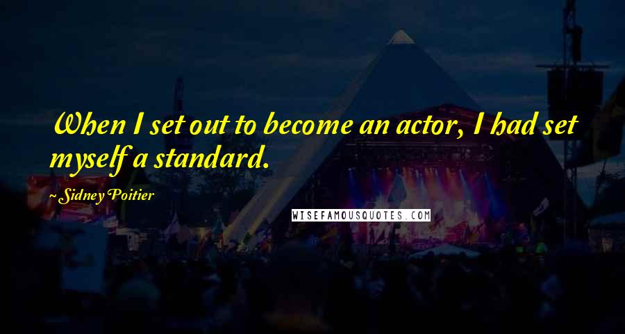 Sidney Poitier Quotes: When I set out to become an actor, I had set myself a standard.