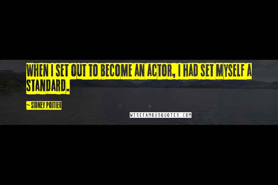 Sidney Poitier Quotes: When I set out to become an actor, I had set myself a standard.