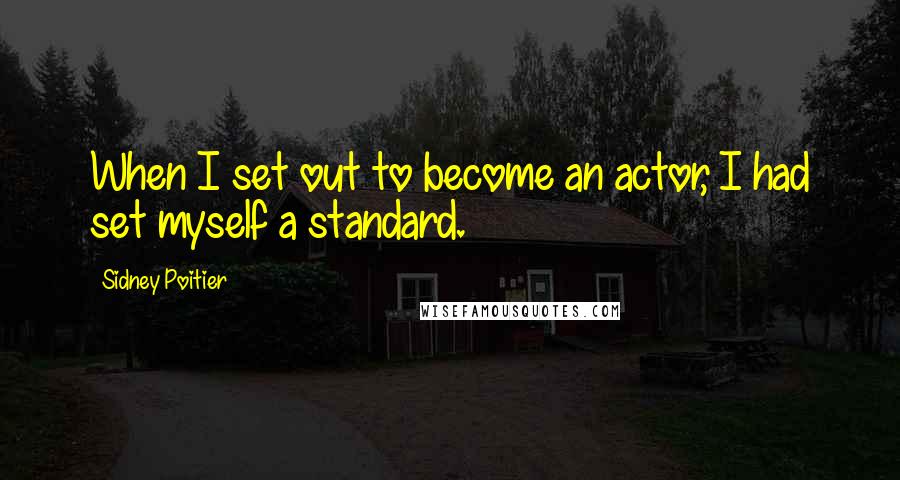 Sidney Poitier Quotes: When I set out to become an actor, I had set myself a standard.