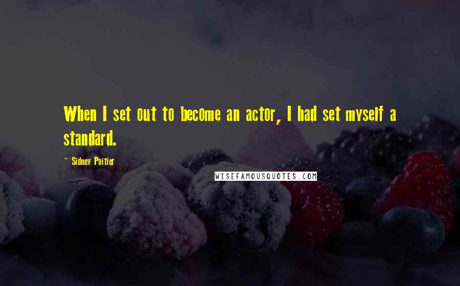 Sidney Poitier Quotes: When I set out to become an actor, I had set myself a standard.