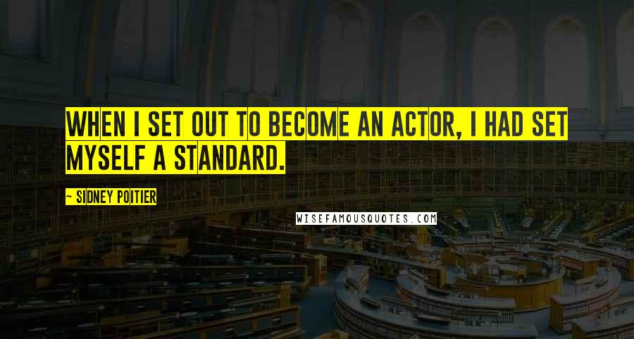 Sidney Poitier Quotes: When I set out to become an actor, I had set myself a standard.