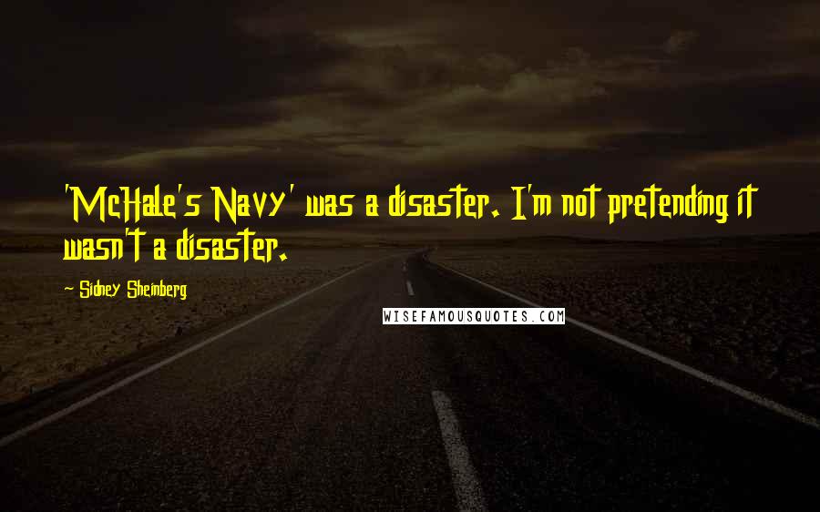 Sidney Sheinberg Quotes: 'McHale's Navy' was a disaster. I'm not pretending it wasn't a disaster.