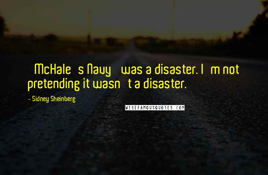 Sidney Sheinberg Quotes: 'McHale's Navy' was a disaster. I'm not pretending it wasn't a disaster.