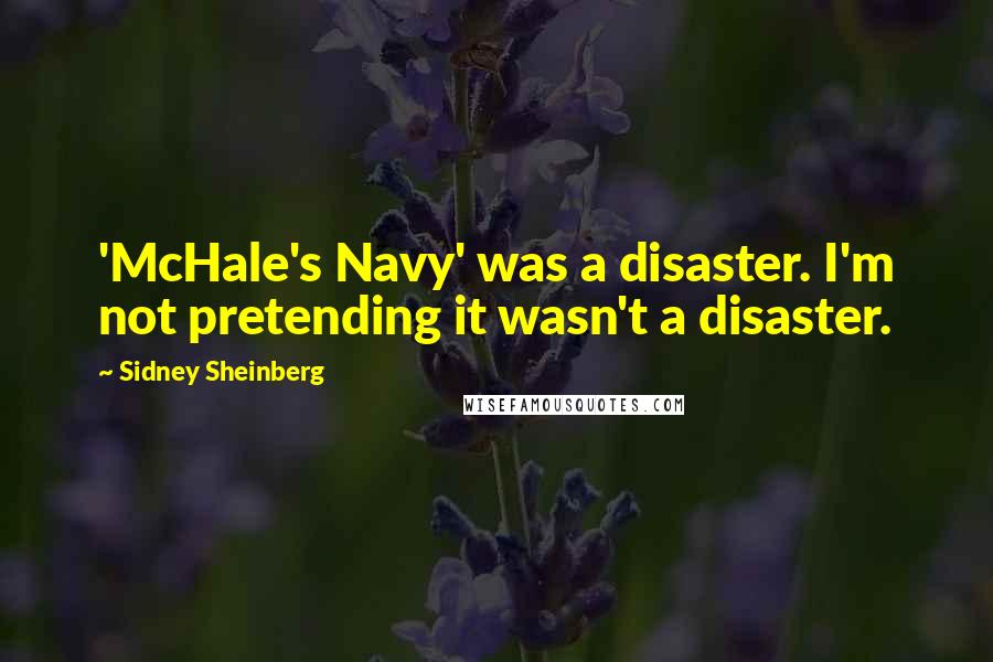 Sidney Sheinberg Quotes: 'McHale's Navy' was a disaster. I'm not pretending it wasn't a disaster.