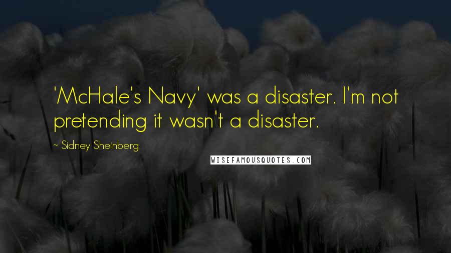 Sidney Sheinberg Quotes: 'McHale's Navy' was a disaster. I'm not pretending it wasn't a disaster.