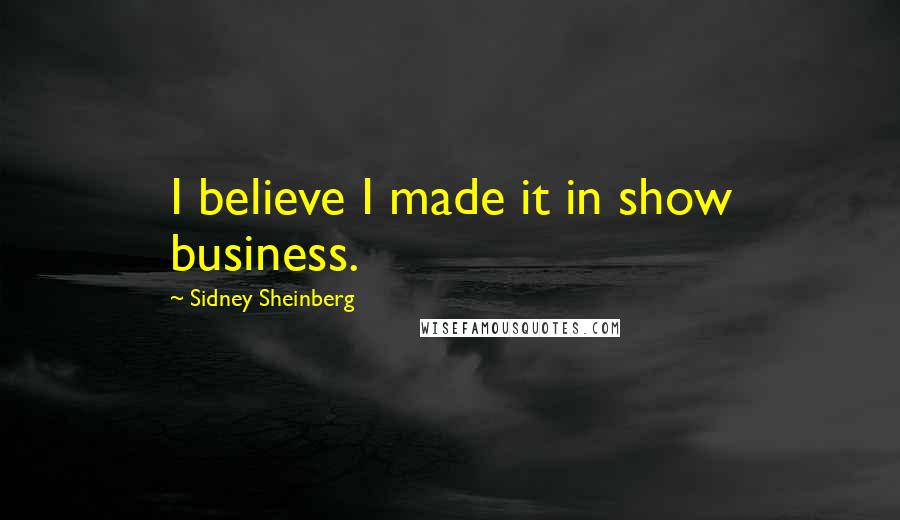 Sidney Sheinberg Quotes: I believe I made it in show business.