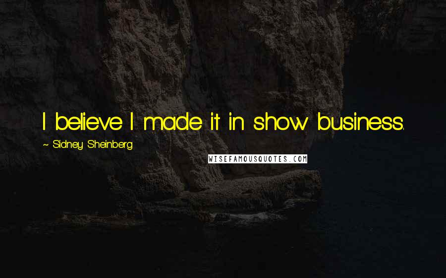 Sidney Sheinberg Quotes: I believe I made it in show business.