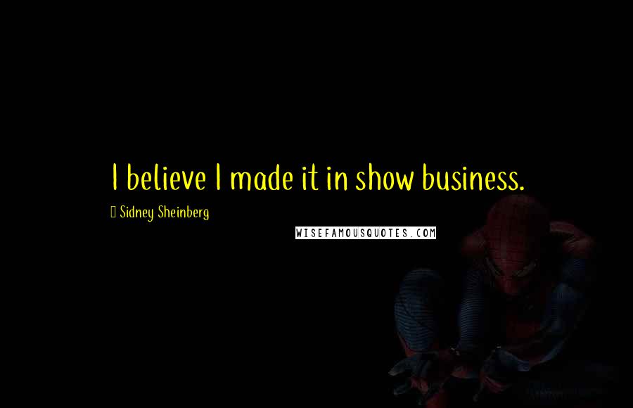 Sidney Sheinberg Quotes: I believe I made it in show business.