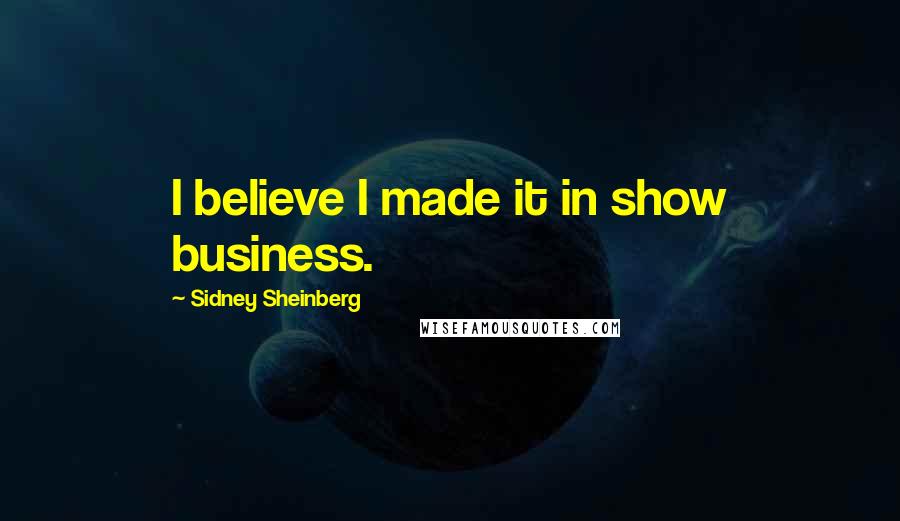 Sidney Sheinberg Quotes: I believe I made it in show business.