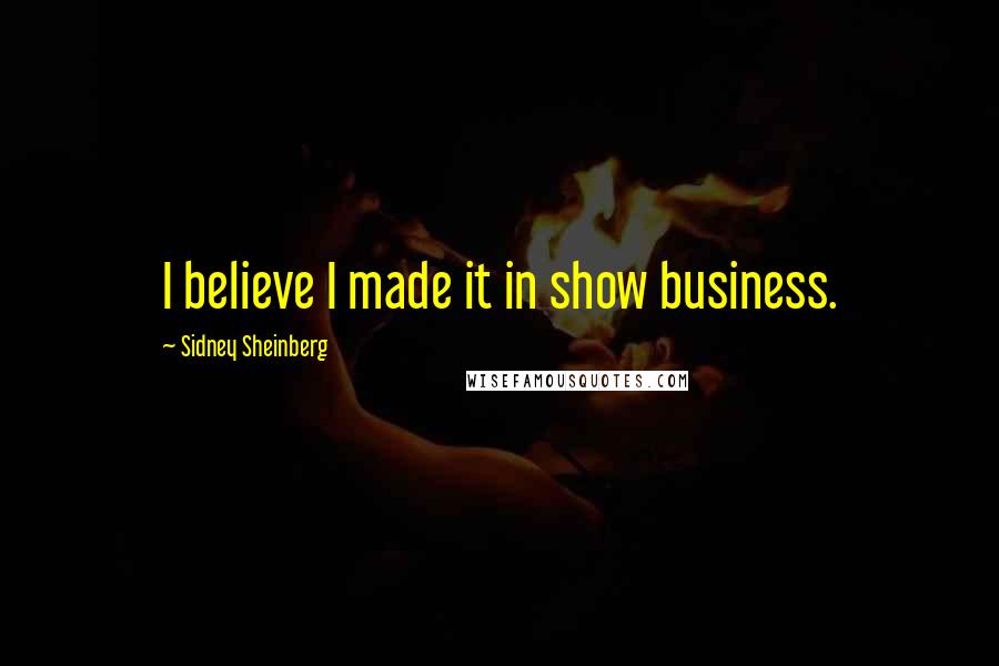 Sidney Sheinberg Quotes: I believe I made it in show business.