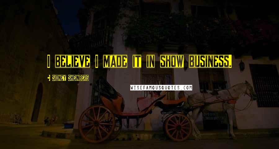 Sidney Sheinberg Quotes: I believe I made it in show business.