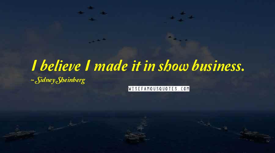 Sidney Sheinberg Quotes: I believe I made it in show business.