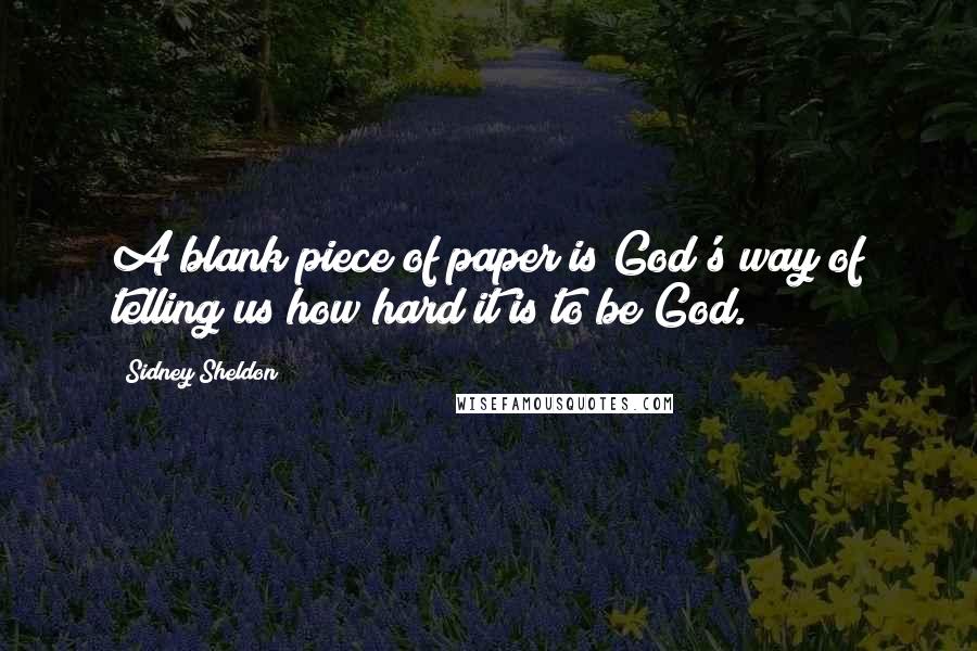 Sidney Sheldon Quotes: A blank piece of paper is God's way of telling us how hard it is to be God.