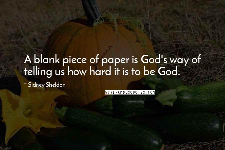 Sidney Sheldon Quotes: A blank piece of paper is God's way of telling us how hard it is to be God.