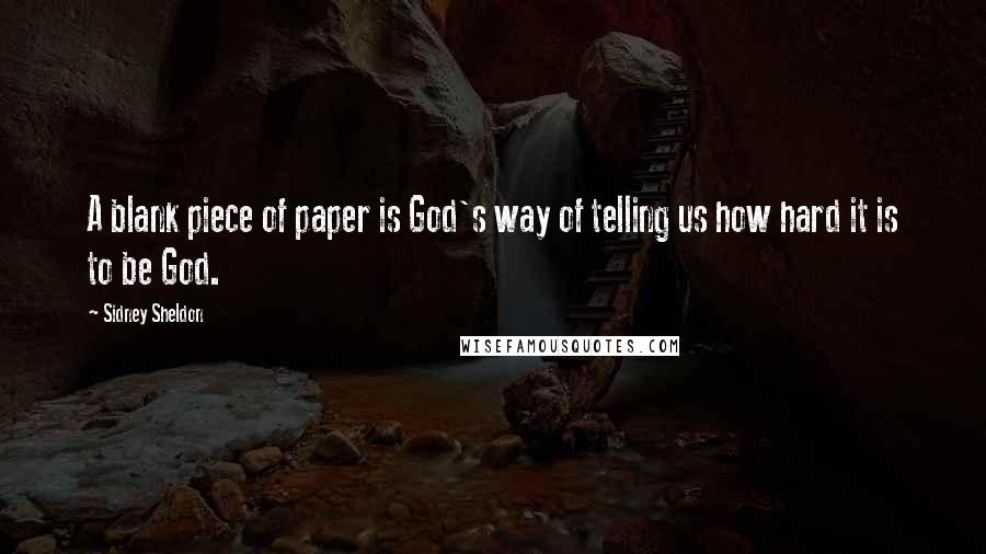 Sidney Sheldon Quotes: A blank piece of paper is God's way of telling us how hard it is to be God.
