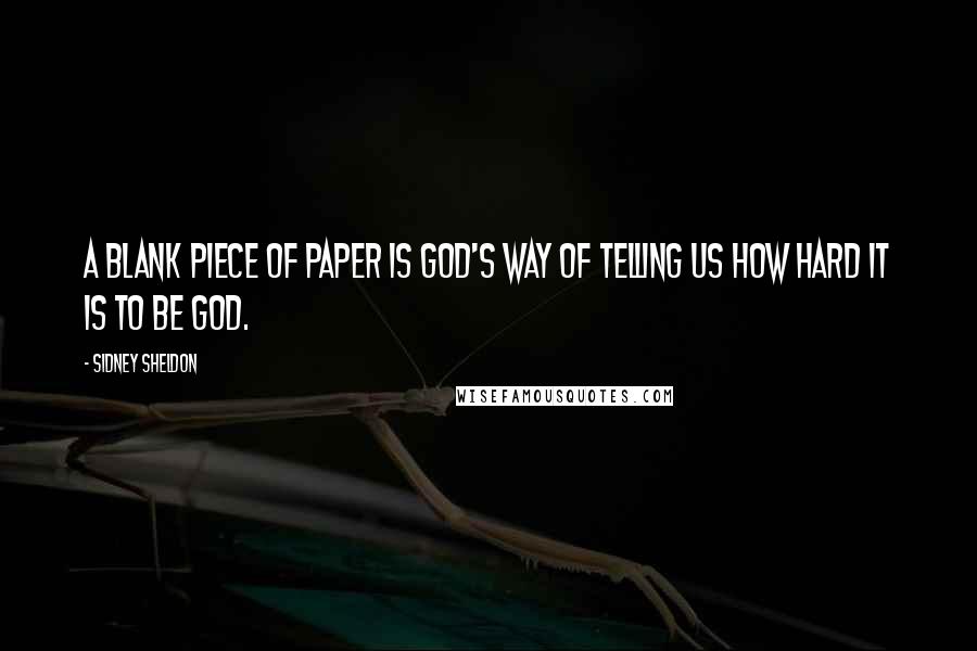 Sidney Sheldon Quotes: A blank piece of paper is God's way of telling us how hard it is to be God.