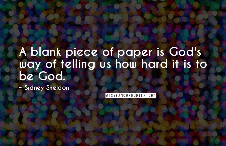 Sidney Sheldon Quotes: A blank piece of paper is God's way of telling us how hard it is to be God.