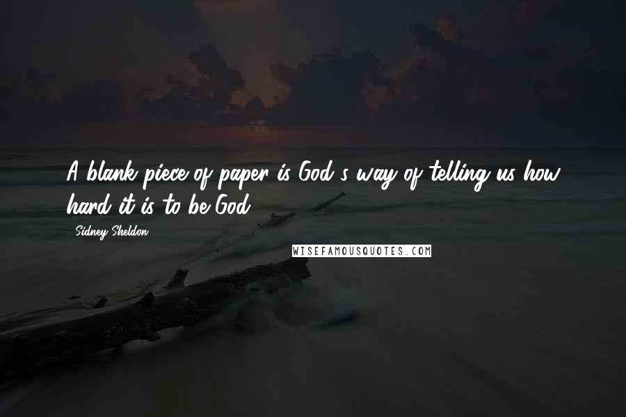 Sidney Sheldon Quotes: A blank piece of paper is God's way of telling us how hard it is to be God.