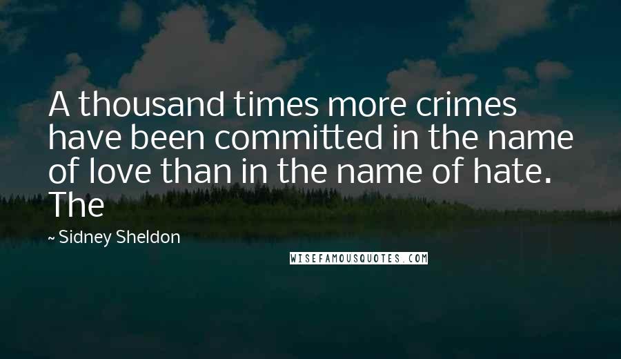 Sidney Sheldon Quotes: A thousand times more crimes have been committed in the name of love than in the name of hate. The