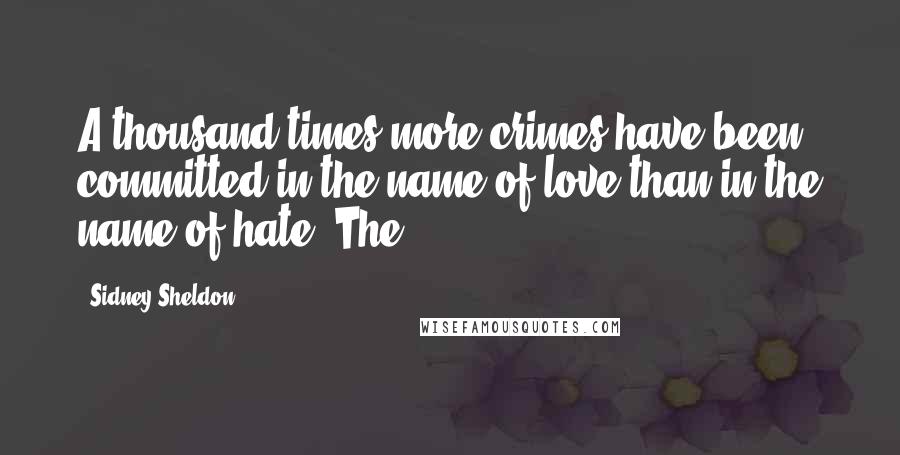 Sidney Sheldon Quotes: A thousand times more crimes have been committed in the name of love than in the name of hate. The