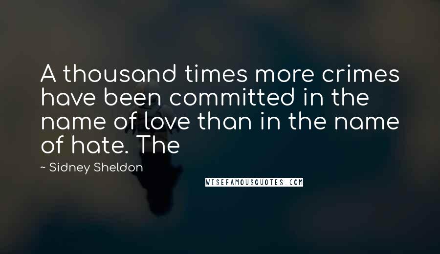 Sidney Sheldon Quotes: A thousand times more crimes have been committed in the name of love than in the name of hate. The