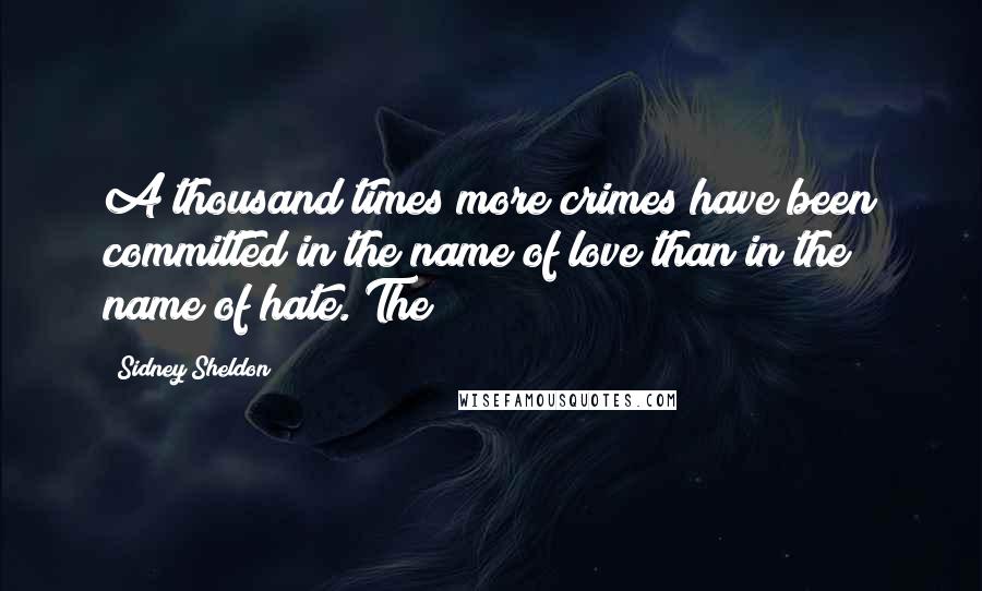 Sidney Sheldon Quotes: A thousand times more crimes have been committed in the name of love than in the name of hate. The