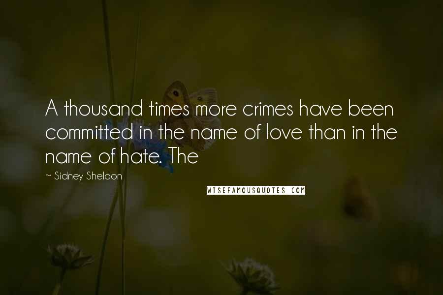 Sidney Sheldon Quotes: A thousand times more crimes have been committed in the name of love than in the name of hate. The