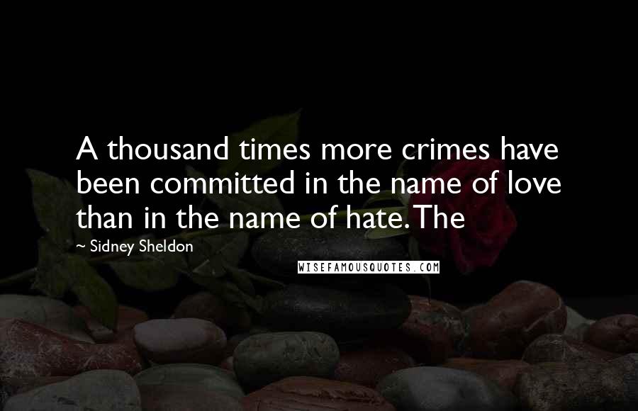 Sidney Sheldon Quotes: A thousand times more crimes have been committed in the name of love than in the name of hate. The