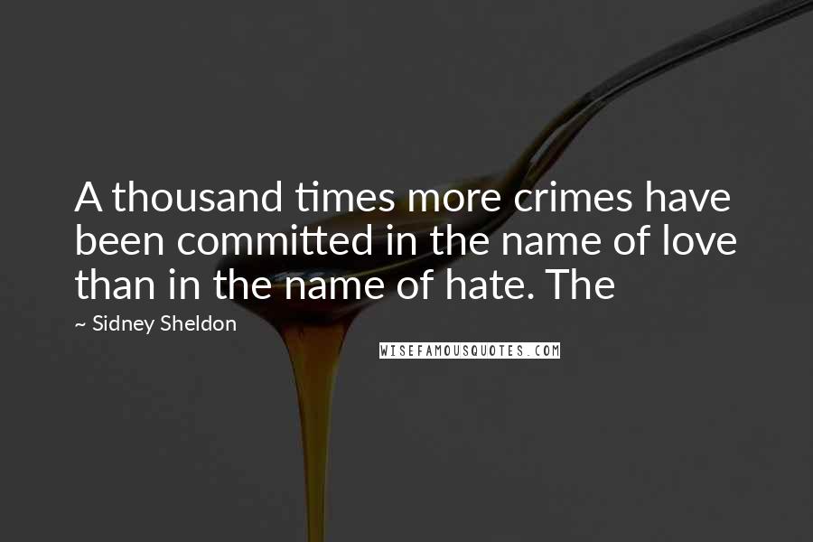 Sidney Sheldon Quotes: A thousand times more crimes have been committed in the name of love than in the name of hate. The