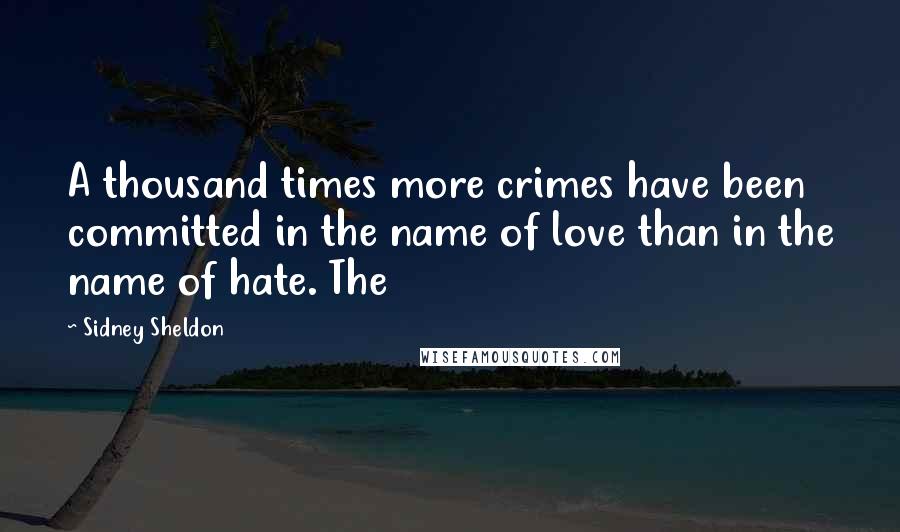 Sidney Sheldon Quotes: A thousand times more crimes have been committed in the name of love than in the name of hate. The