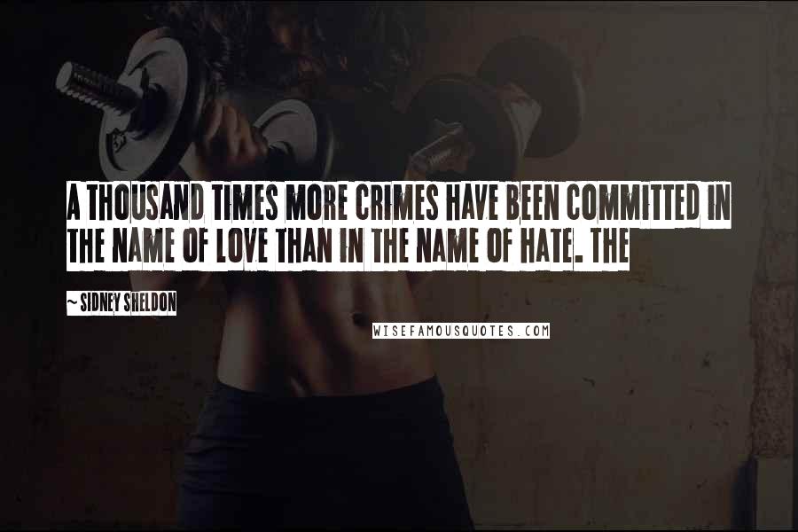 Sidney Sheldon Quotes: A thousand times more crimes have been committed in the name of love than in the name of hate. The