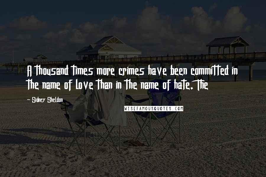 Sidney Sheldon Quotes: A thousand times more crimes have been committed in the name of love than in the name of hate. The