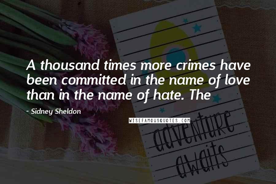 Sidney Sheldon Quotes: A thousand times more crimes have been committed in the name of love than in the name of hate. The