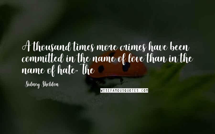 Sidney Sheldon Quotes: A thousand times more crimes have been committed in the name of love than in the name of hate. The