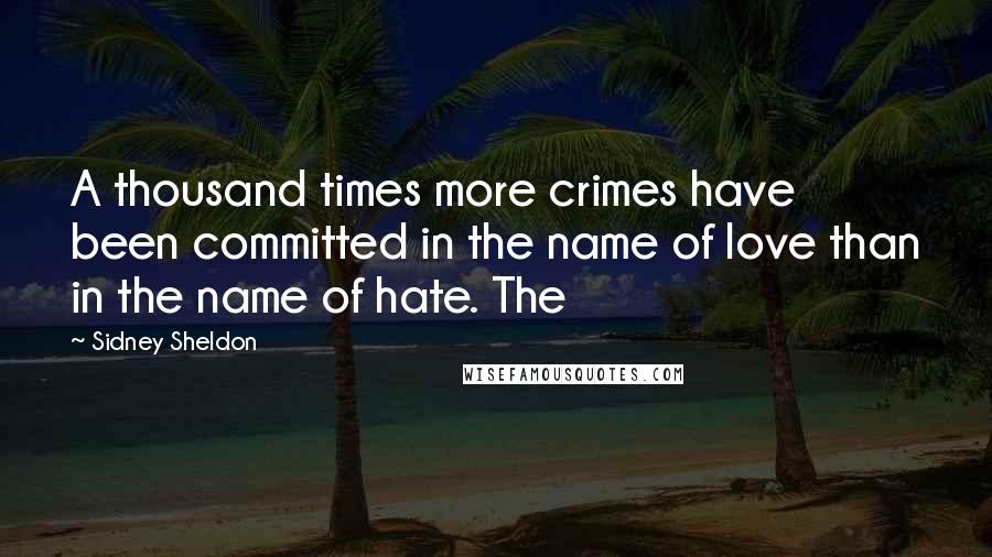 Sidney Sheldon Quotes: A thousand times more crimes have been committed in the name of love than in the name of hate. The