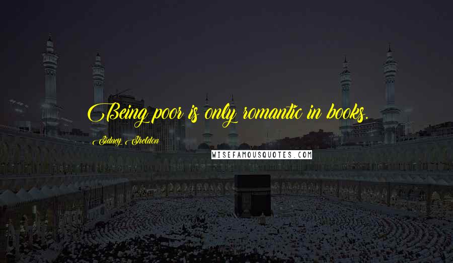 Sidney Sheldon Quotes: Being poor is only romantic in books.