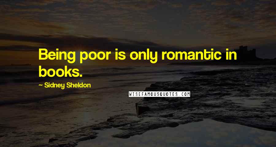 Sidney Sheldon Quotes: Being poor is only romantic in books.