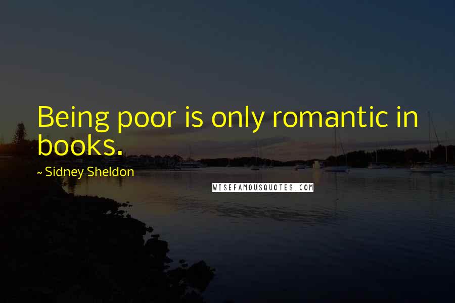 Sidney Sheldon Quotes: Being poor is only romantic in books.