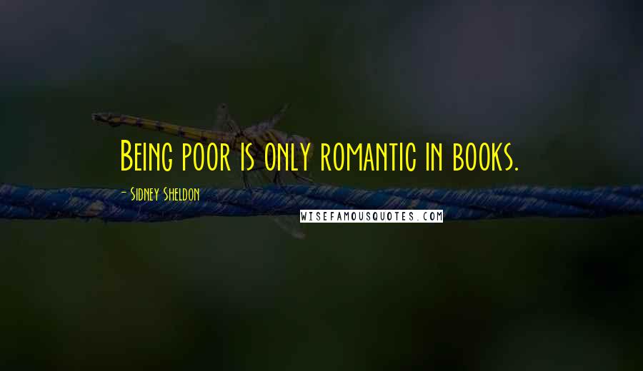Sidney Sheldon Quotes: Being poor is only romantic in books.
