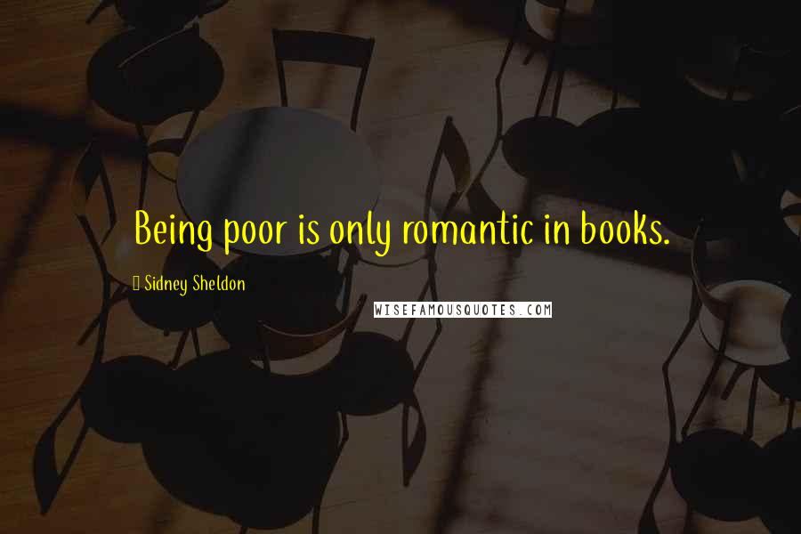 Sidney Sheldon Quotes: Being poor is only romantic in books.
