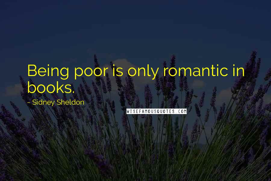 Sidney Sheldon Quotes: Being poor is only romantic in books.