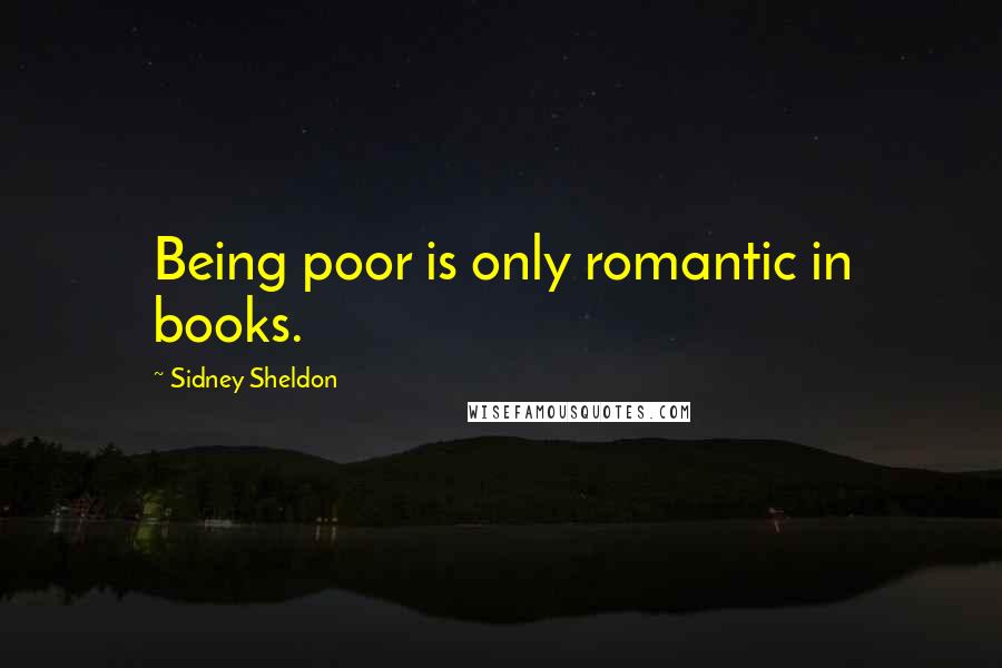 Sidney Sheldon Quotes: Being poor is only romantic in books.
