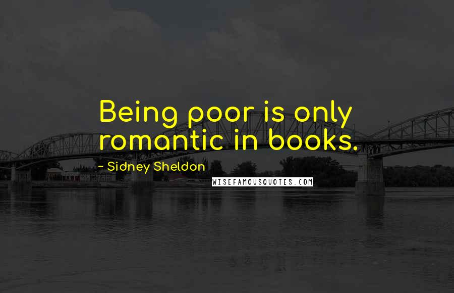 Sidney Sheldon Quotes: Being poor is only romantic in books.