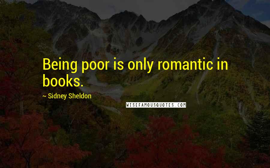 Sidney Sheldon Quotes: Being poor is only romantic in books.