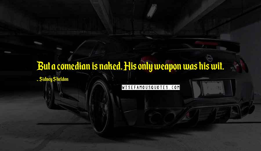 Sidney Sheldon Quotes: But a comedian is naked. His only weapon was his wit.