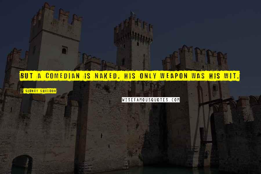Sidney Sheldon Quotes: But a comedian is naked. His only weapon was his wit.